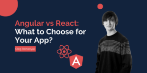 Angular vs React: What to Choose for Your App?