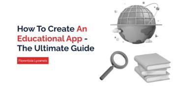 The Ultimate Guide on How to Create an Educational App in the Competitive Environment: Process, Costs, and Features