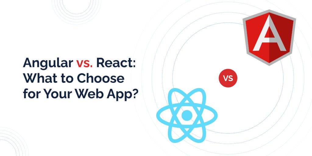 Angular vs React: What to Choose for Your App?