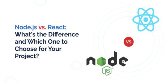 Node.js vs. React: What’s the Difference and Which One to Choose for Your Project?