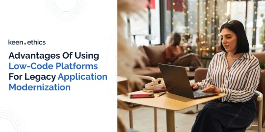 Advantages of Using Low-Code Platforms for Legacy Application Modernization