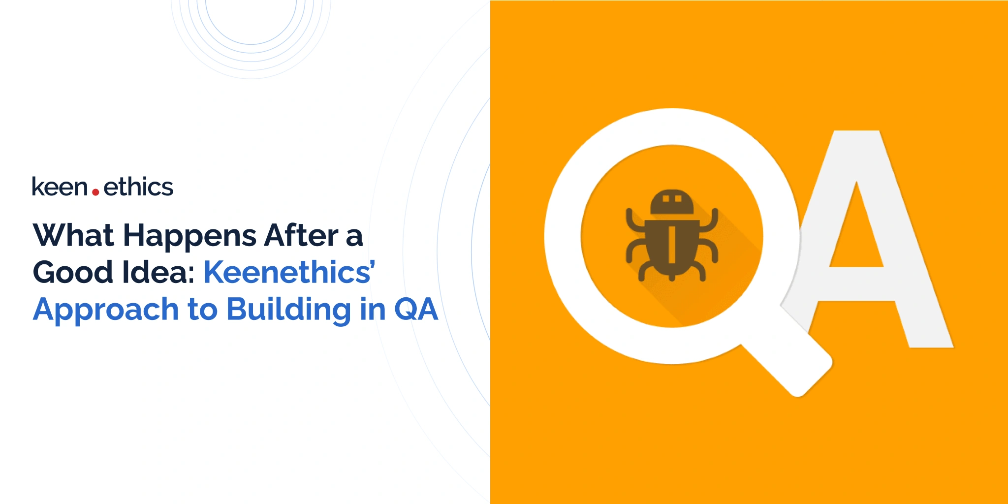 What Happens After a Good Idea: Keenethics’ Approach to Building in QA